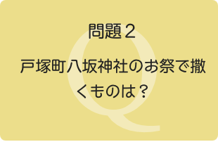 問題２：戸塚町八坂神社のお祭で撒くものは？