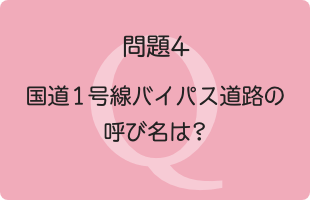 問題4：国道1号線バイパス道路の呼び名は?