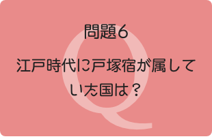 問題6：江戸時代に戸塚宿が属していた国は？
