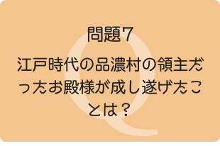問題7：江戸時代の品濃村の領主だったお殿様が成し遂げたことは？