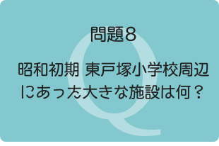 問題8：昭和初期 東戸塚小学校周辺にあった大きな施設は何？